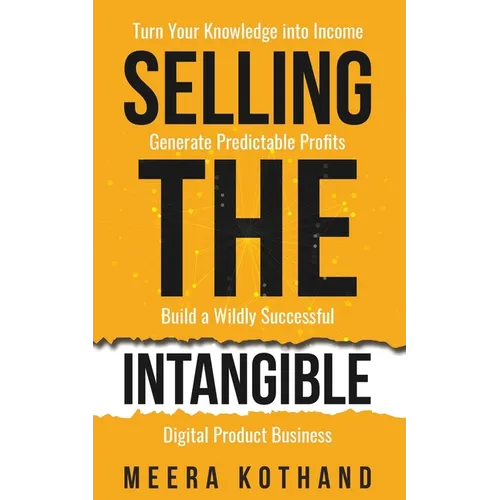 Selling The Intangible: Turn Your Knowledge into Income. Generate Predictable Profits. Build a Wildly Successful Digital Product Business.