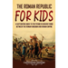The Roman Republic for Kids: A Captivating Guide to the Period in Ancient Rome Between the Roman Kingdom and Roman Empire