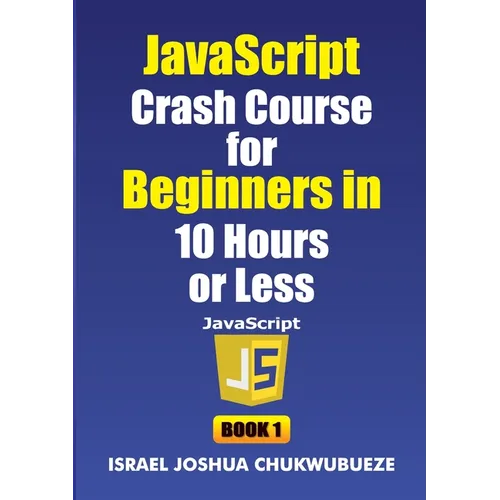 JavaScript Crash Course for Beginners in 10 Hours or Less (Book 1)