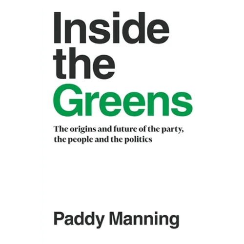 Inside the Greens: The Origins, the Future of the Party, the People and the Politics - Paperback
