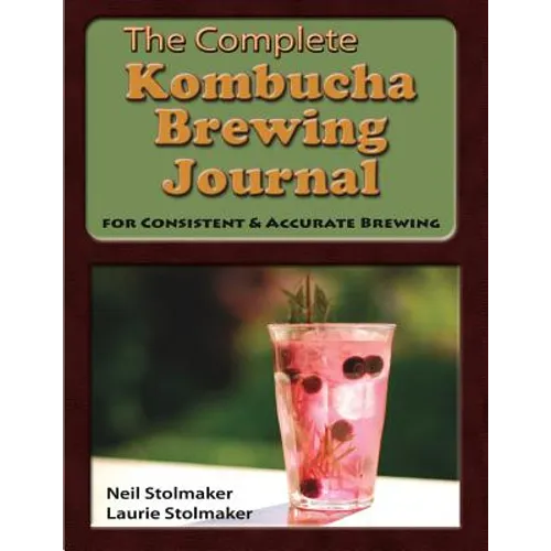 The Complete Kombucha Brewing Journal: the essential companion for the kombucha home brewer to maximize brewing results and consistently make yummy ko