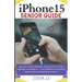 iPhone 15 Seniors Guide: Unlock the Full Potential of Your New Device with a Comprehensive, User-Friendly Manual. Explore All Features through