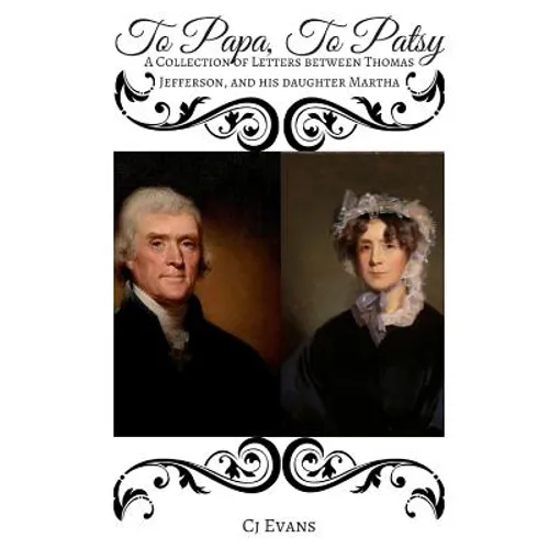 To Papa To Patsy: A Collection of Letters between Thomas Jefferson, and his daughter Martha