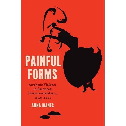 Painful Forms: Aesthetic Violence in American Literature and Art, 1945-2001 - Hardcover