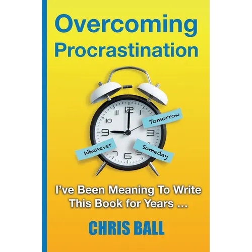 Overcoming Procrastination: A Practical Guide to Build Self-Discipline, Stay Focused, and Get Things Done