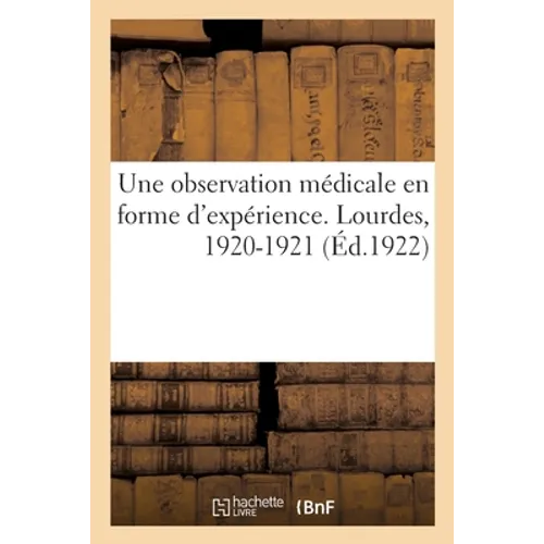 Une observation médicale presque en forme d'expérience faite à Lourdes en 1920-1921: par un ancien interne des hôpitaux de Paris