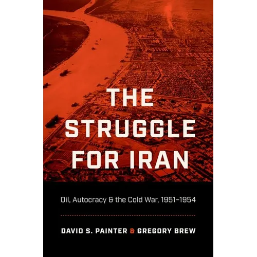The Struggle for Iran: Oil, Autocracy, and the Cold War, 1951-1954