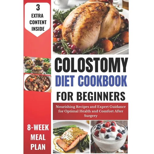 Colostomy Diet Cookbook for Beginners: Nourishing Recipes and Expert Guidance for Optimal Health and Comfort After Surgery