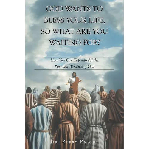 God Wants to Bless Your Life, So What Are You Waiting For?: How You Can Tap into All the Promised Blessings of God