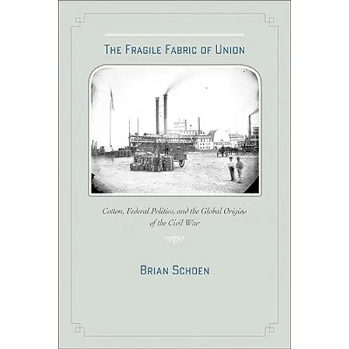 The Fragile Fabric of Union: Cotton, Federal Politics, and the Global Origins of the Civil War
