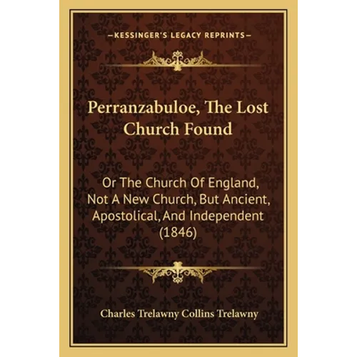 Perranzabuloe, The Lost Church Found: Or The Church Of England, Not A New Church, But Ancient, Apostolical, And Independent (1846)