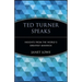 Ted Turner Speaks: Insights from the World's Greatest Maverick