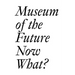 Museum of the Future: Now What?