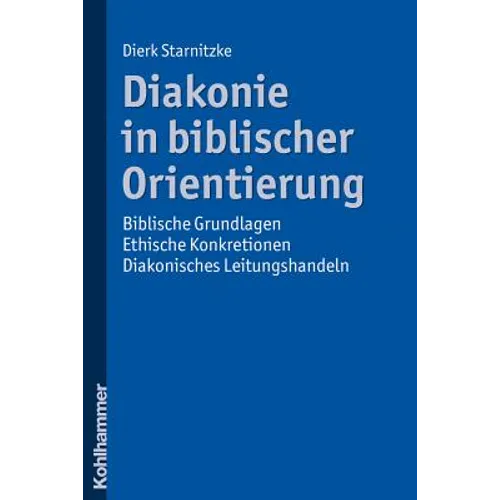 Diakonie in Biblischer Orientierung: Biblische Grundlagen - Ethische Konkretionen - Diakonisches Leitungshandeln