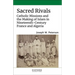 Sacred Rivals: Catholic Missions and the Making of Islam in Nineteenth-Century France and Algeria