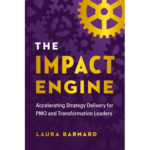 The Impact Engine: Accelerating Strategy Delivery for Pmo and Transformation Leaders