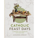 Catholic Feast Days: A Cookbook for Connecting Faith and Food