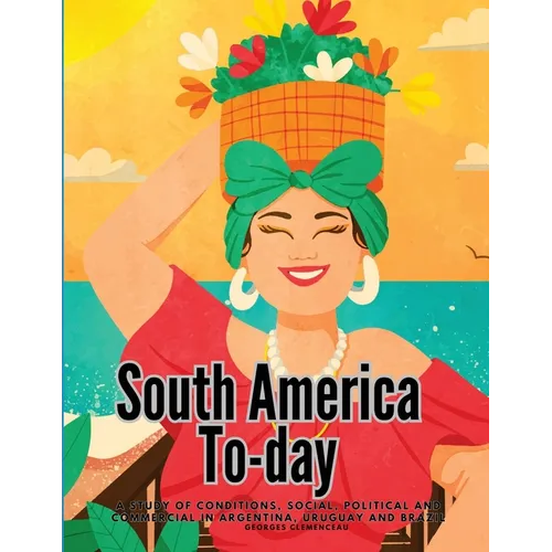 South America To-day: A Study of Conditions, Social, Political and Commercial in Argentina, Uruguay and Brazil