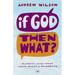 If God, Then What?: Wondering Aloud about Truth, Origins and Redemption