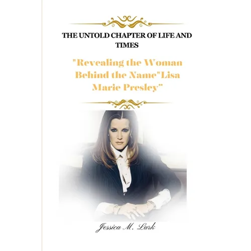 The Untold Chapter of Life and Times: Revealing the Woman Behind the Name"Lisa Marie Presley