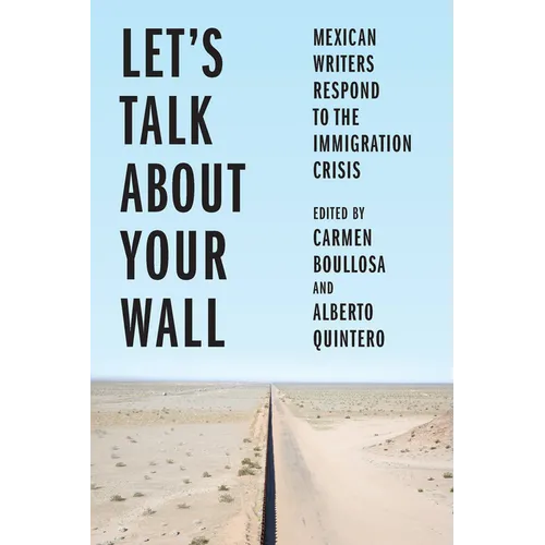Let's Talk about Your Wall: Mexican Writers Respond to the Immigration Crisis