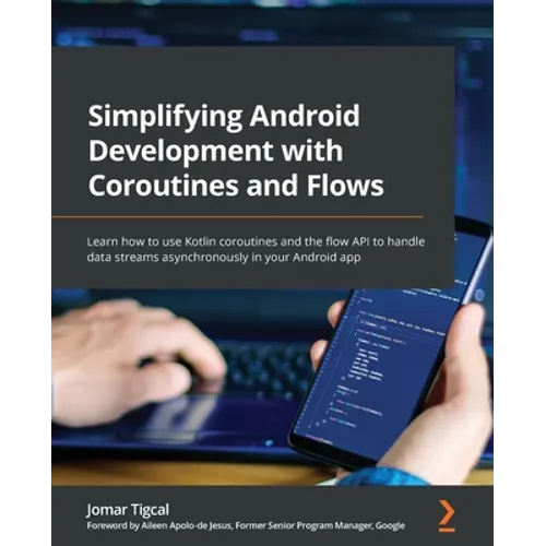 Simplifying Android Development with Coroutines and Flows: Learn how to use Kotlin coroutines and the flow API to handle data streams asynchronously i