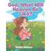 God, What Will Heaven Be Like?