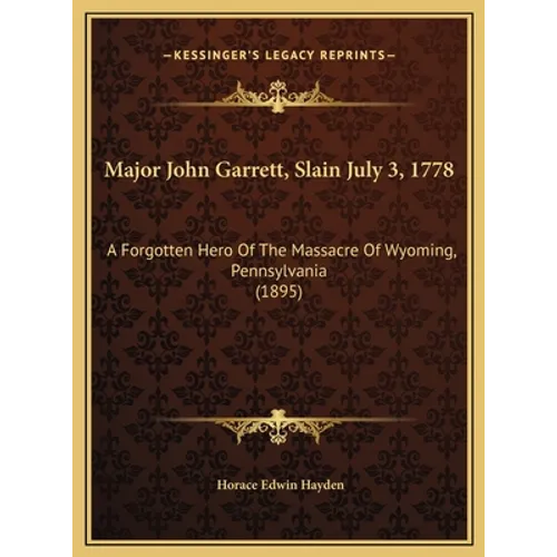 Major John Garrett, Slain July 3, 1778: A Forgotten Hero Of The Massacre Of Wyoming, Pennsylvania (1895)