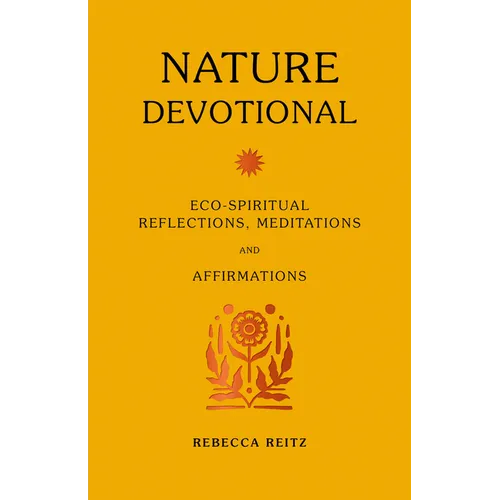 Nature Devotional: Eco-Spiritual Reflections, Meditations and Affirmations