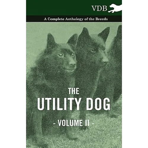 The Utility Dog Vol. II. - A Complete Anthology of the Breeds