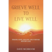 Grieve Well to Live Well: Finding Hope, Healing, and Purpose Beyond Loss