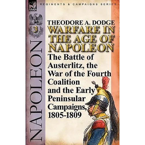 Warfare in the Age of Napoleon-Volume 3: The Battle of Austerlitz, the War of the Fourth Coalition and the Early Peninsular Campaigns, 1805-1809