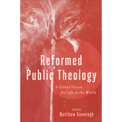 Reformed Public Theology: A Global Vision for Life in the World