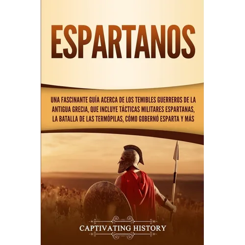 Espartanos: Una Fascinante Guía acerca de los Temibles Guerreros de la antigua Grecia, que incluye Tácticas Militares Espartanas, la Batalla de las Te