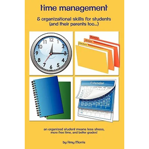 Time management & organizational skills for students (and their parents too...): An organized student means less stress, more free time, and better gr