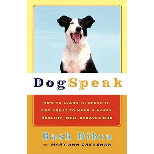 Dogspeak: How to Learn It, Speak It, and Use It to Have a Happy, Healthy, Well-Behaved Dog
