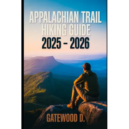 Appalachian Trail Hiking Guide 2025 - 2026: Essential Tips, Navigation, Packing Lists, and Trail Details for Every Skill Level.