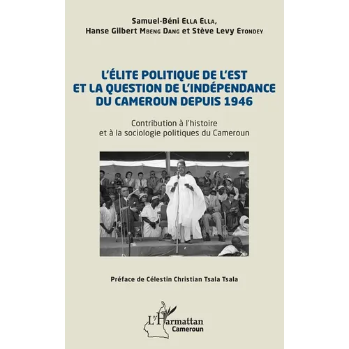 L'élite politique de l'Est et la question de l'indépendance du Cameroun depuis 1946: Contribution à l'histoire et à la sociologie politiques du Camero