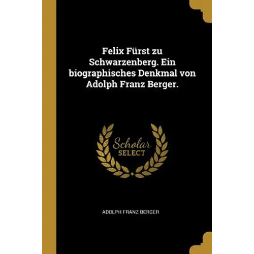 Felix Fürst zu Schwarzenberg. Ein biographisches Denkmal von Adolph Franz Berger. - Paperback