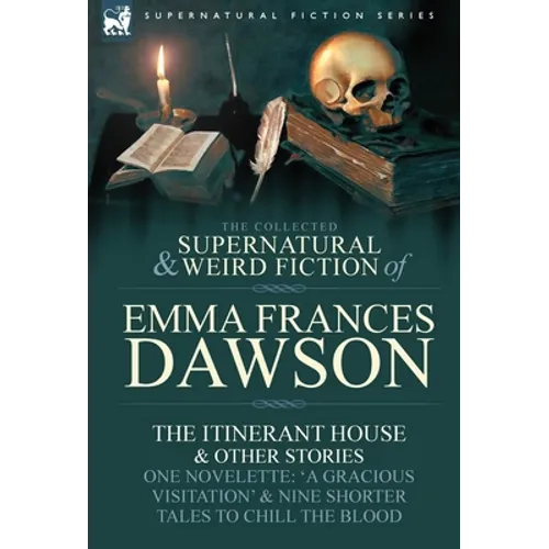 The Collected Supernatural and Weird Fiction of Emma Frances Dawson: The Itinerant House and Other Stories-One Novelette: 'a Gracious Visitation' and