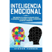 Inteligencia Emocional: Cómo aumentar su EQ, mejorar sus habilidades sociales, la autoconciencia, las relaciones, el carisma, la autodisciplin