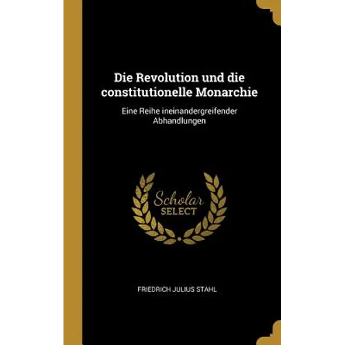 Die Revolution und die constitutionelle Monarchie: Eine Reihe ineinandergreifender Abhandlungen