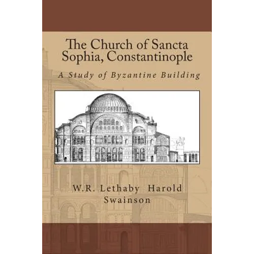 The Church of Sancta Sophia, Constantinople: A Study of Byzantine Building