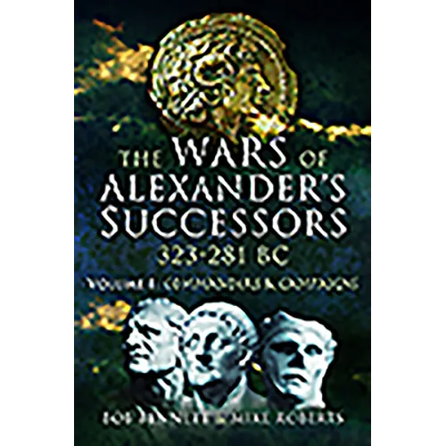 The Wars of Alexander's Successors 323 - 281 BC: Volume 1 - Commanders and Campaigns