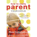 The How to Really Parent Your Child: Anticipating What a Child Needs Instead of Reacting to What a Child Does