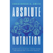 Absolute Nutrition: The Complete Guide to Nutrition and Nutrient-Dense Foods and Meals For Life Long Health