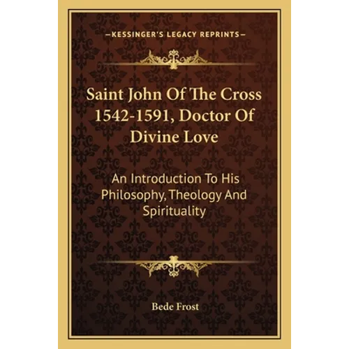 Saint John Of The Cross 1542-1591, Doctor Of Divine Love: An Introduction To His Philosophy, Theology And Spirituality