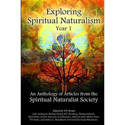 Exploring Spiritual Naturalism, Year 1: An Anthology of Articles from the Spiritual Naturalist Society