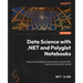 Data Science with .NET and Polyglot Notebooks: Programmer's guide to data science using ML.NET, OpenAI, and Semantic Kernel