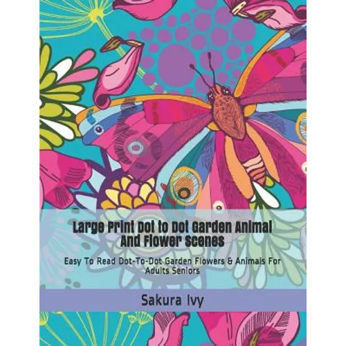 Large Print Dot to Dot Garden Animal and Flower Scenes: Easy to Read Dot-To-Dot Garden Flowers & Animals for Adults Seniors